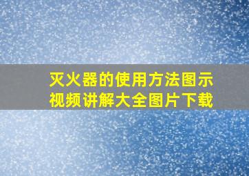 灭火器的使用方法图示视频讲解大全图片下载