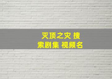 灭顶之灾 搜索剧集 视频名