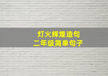 灯火辉煌造句二年级简单句子