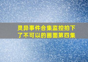 灵异事件合集监控拍下了不可以的画面第四集