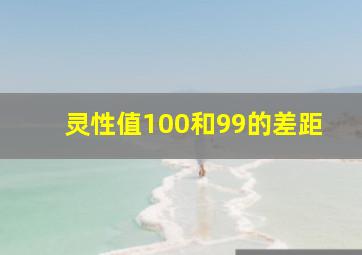 灵性值100和99的差距