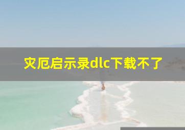 灾厄启示录dlc下载不了