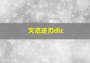 灾厄逆刃dlc