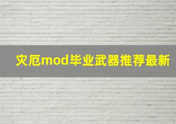 灾厄mod毕业武器推荐最新