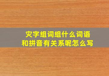 灾字组词组什么词语和拼音有关系呢怎么写