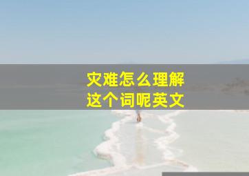 灾难怎么理解这个词呢英文