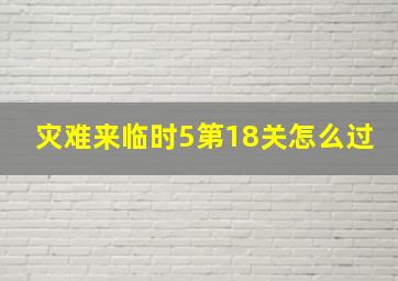 灾难来临时5第18关怎么过