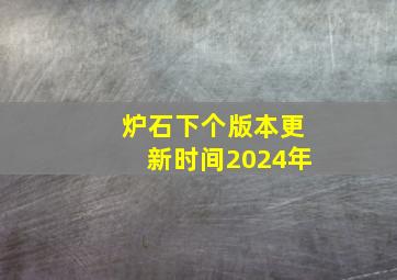 炉石下个版本更新时间2024年