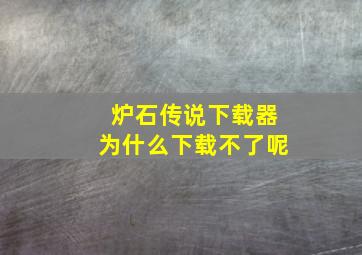 炉石传说下载器为什么下载不了呢