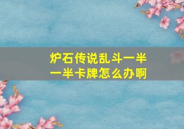 炉石传说乱斗一半一半卡牌怎么办啊