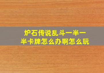 炉石传说乱斗一半一半卡牌怎么办啊怎么玩