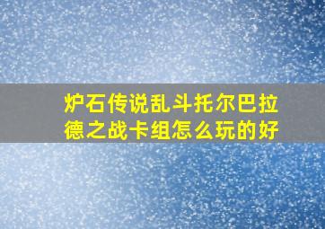 炉石传说乱斗托尔巴拉德之战卡组怎么玩的好