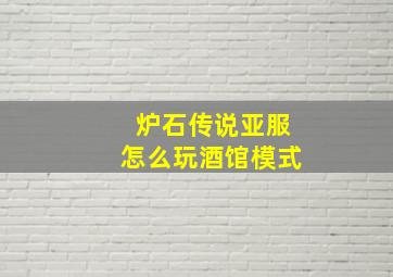 炉石传说亚服怎么玩酒馆模式