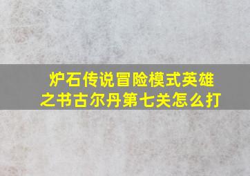 炉石传说冒险模式英雄之书古尔丹第七关怎么打