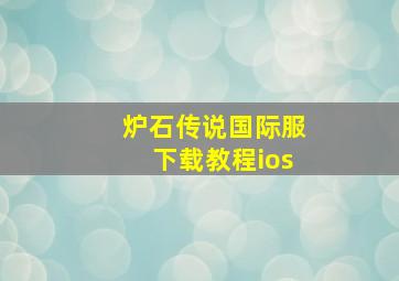 炉石传说国际服下载教程ios