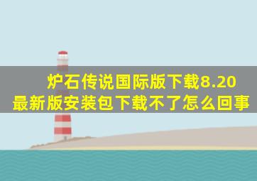 炉石传说国际版下载8.20最新版安装包下载不了怎么回事