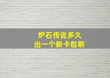 炉石传说多久出一个新卡包啊