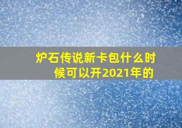 炉石传说新卡包什么时候可以开2021年的