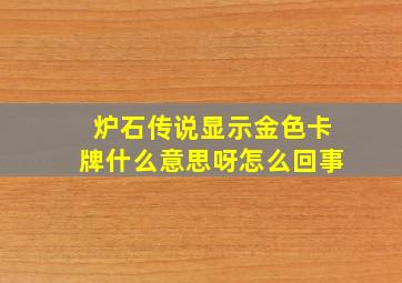 炉石传说显示金色卡牌什么意思呀怎么回事