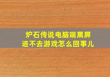 炉石传说电脑端黑屏进不去游戏怎么回事儿