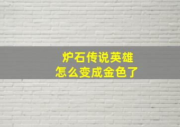 炉石传说英雄怎么变成金色了