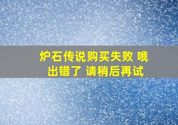 炉石传说购买失败 哦 出错了 请稍后再试