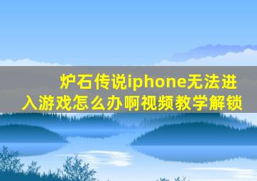 炉石传说iphone无法进入游戏怎么办啊视频教学解锁