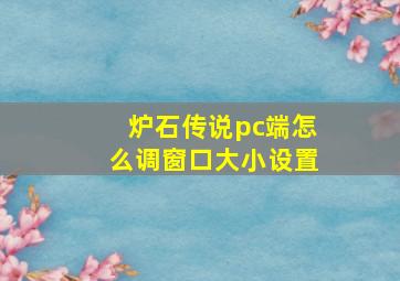 炉石传说pc端怎么调窗口大小设置