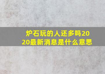 炉石玩的人还多吗2020最新消息是什么意思