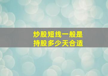 炒股短线一般是持股多少天合适