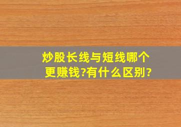 炒股长线与短线哪个更赚钱?有什么区别?