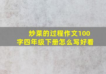 炒菜的过程作文100字四年级下册怎么写好看