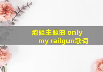 炮姐主题曲 only my railgun歌词