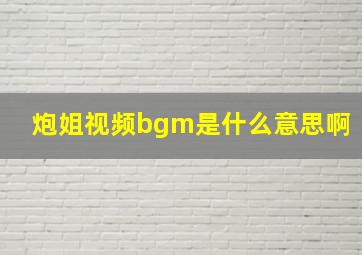 炮姐视频bgm是什么意思啊