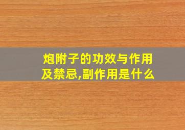 炮附子的功效与作用及禁忌,副作用是什么