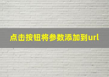 点击按钮将参数添加到url