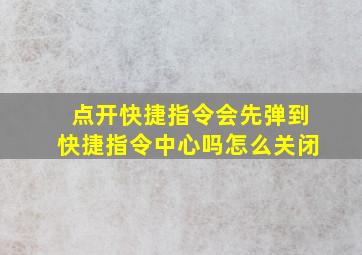 点开快捷指令会先弹到快捷指令中心吗怎么关闭