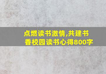 点燃读书激情,共建书香校园读书心得800字