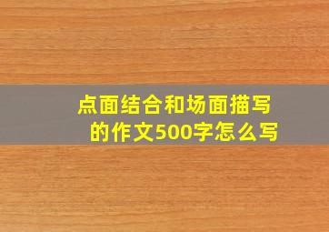 点面结合和场面描写的作文500字怎么写