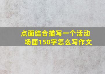 点面结合描写一个活动场面150字怎么写作文