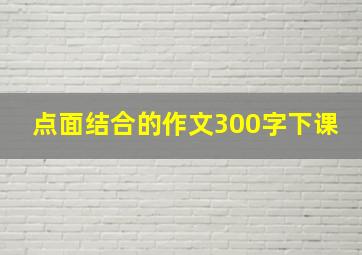 点面结合的作文300字下课