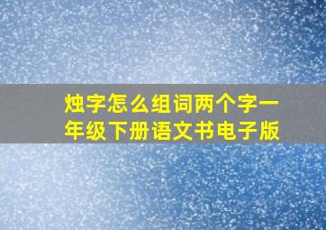 烛字怎么组词两个字一年级下册语文书电子版