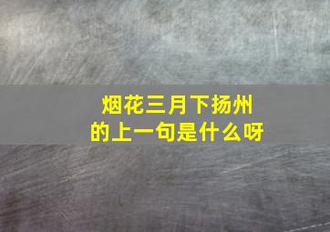 烟花三月下扬州的上一句是什么呀