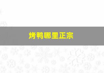 烤鸭哪里正宗