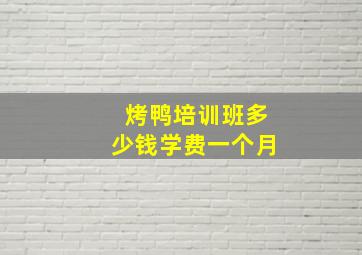 烤鸭培训班多少钱学费一个月