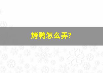 烤鸭怎么弄?