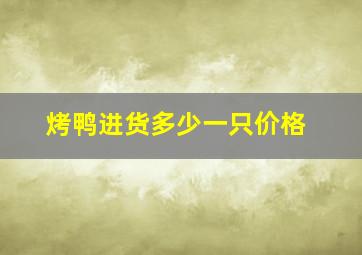 烤鸭进货多少一只价格