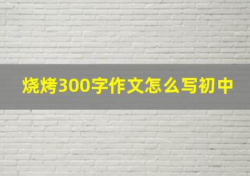 烧烤300字作文怎么写初中