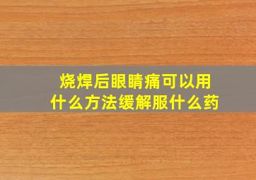 烧焊后眼睛痛可以用什么方法缓解服什么药