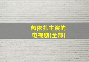 热依扎主演的电视剧(全部)